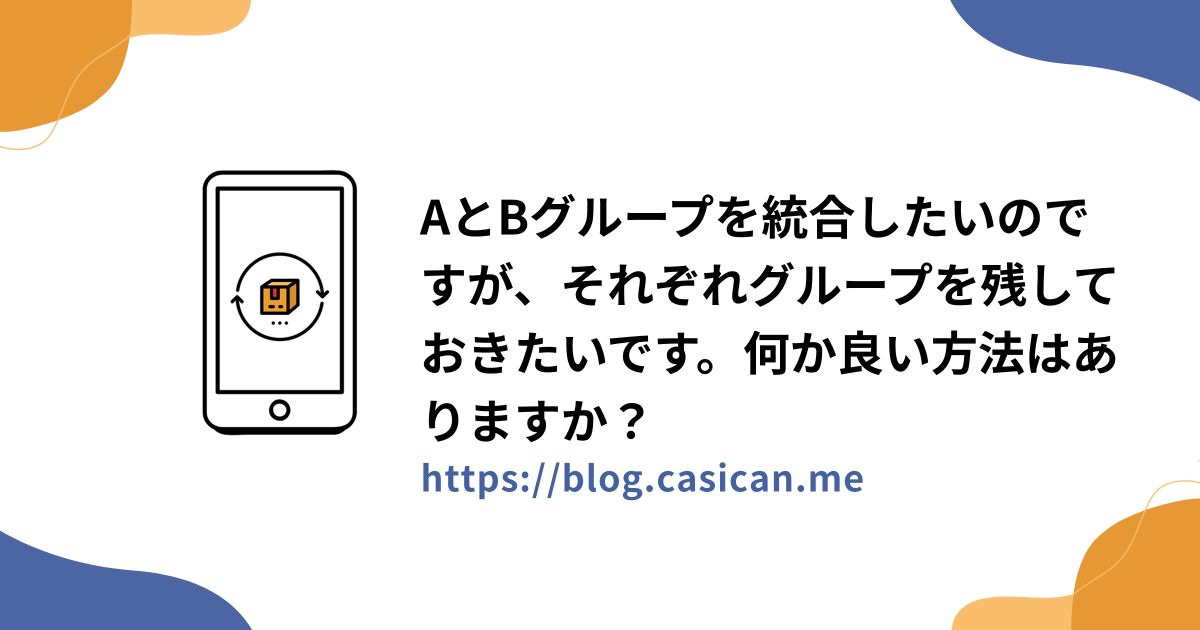 AとBグループを統合したいのですが、それぞれグループを残しておきたいです。何か良い方法はありますか？