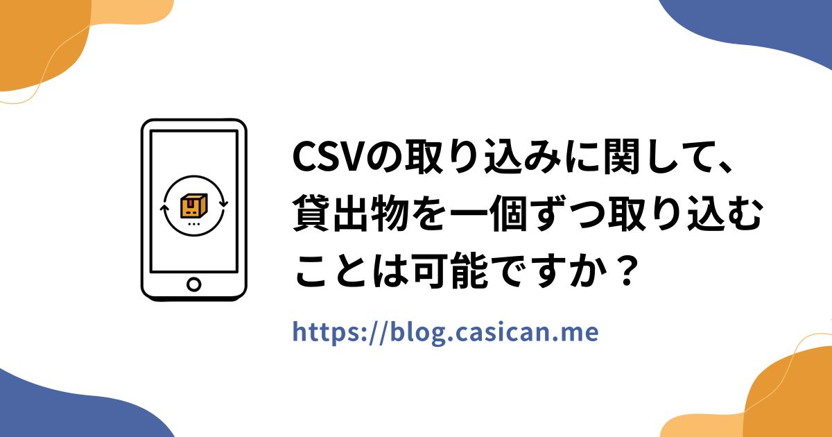 CSVの取り込みに関して、貸出物を一個ずつ取り込むことは可能ですか？