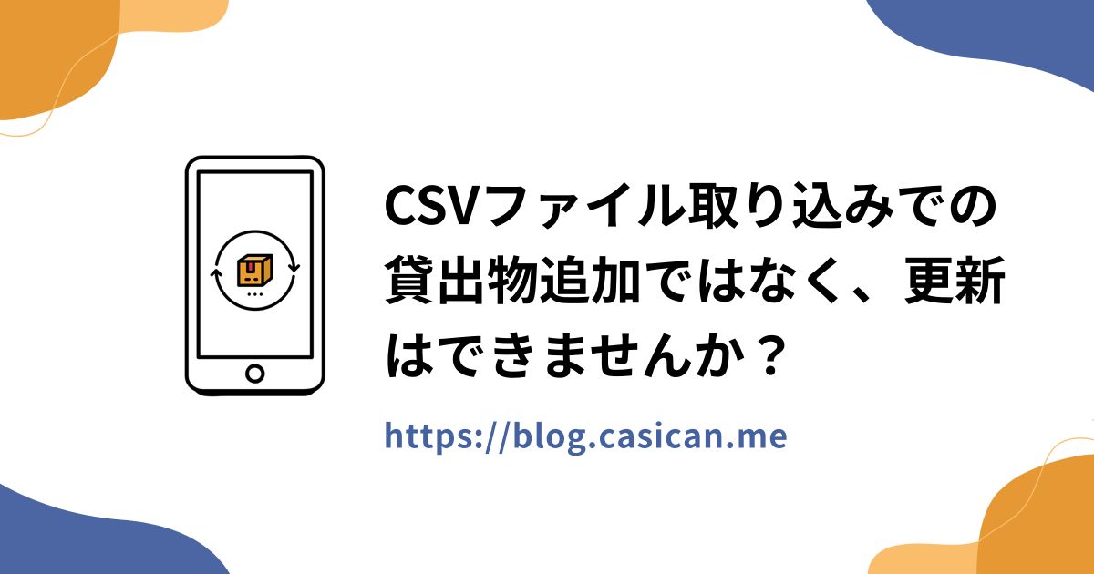 CSVファイル取り込みでの貸出物追加ではなく、更新はできませんか？