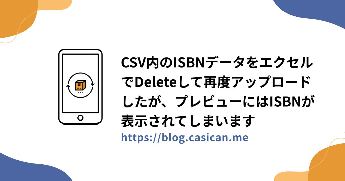 CSV内のISBNデータをエクセルでDeleteして再度アップロードしたが、プレビューにはISBNが表示されてしまいます