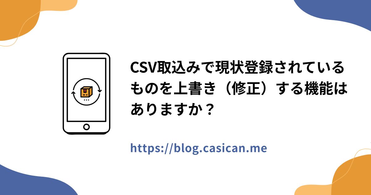 CSV取込みで現状登録されているものを上書き（修正）する機能はありますか？