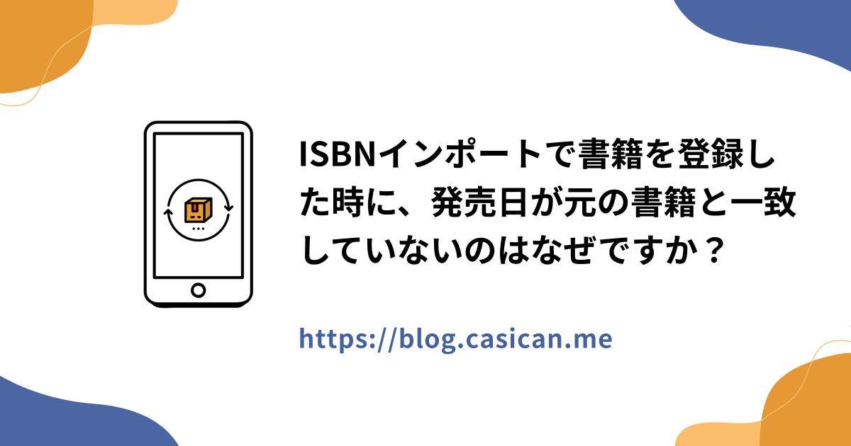 ISBNインポートで書籍を登録した時に、発売日が元の書籍と一致していないのはなぜですか？