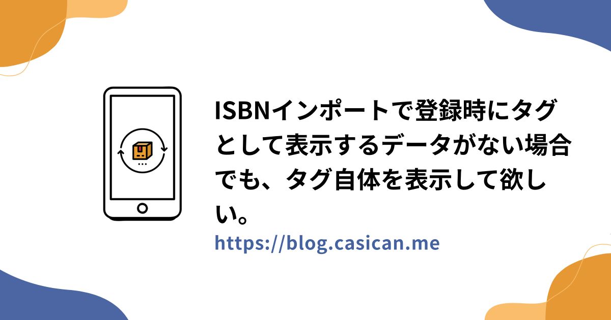 ISBNインポートで登録時にタグとして表示するデータがない場合でも、タグ自体を表示して欲しい。