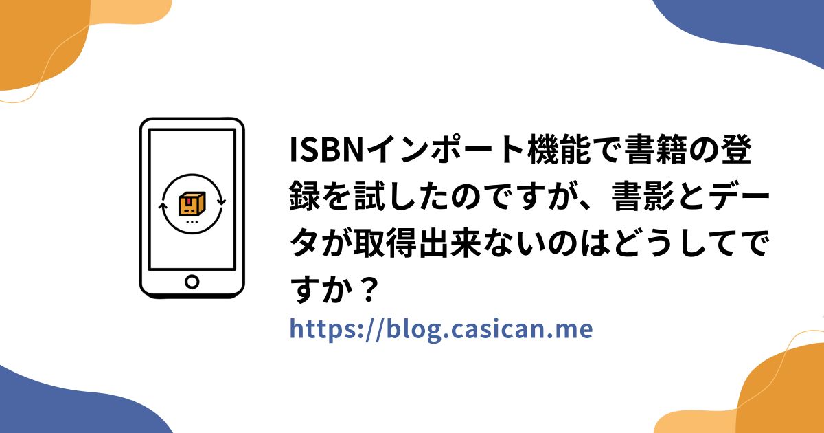 ISBNインポート機能で書籍の登録を試したのですが、書影とデータが取得出来ないのはどうしてですか？