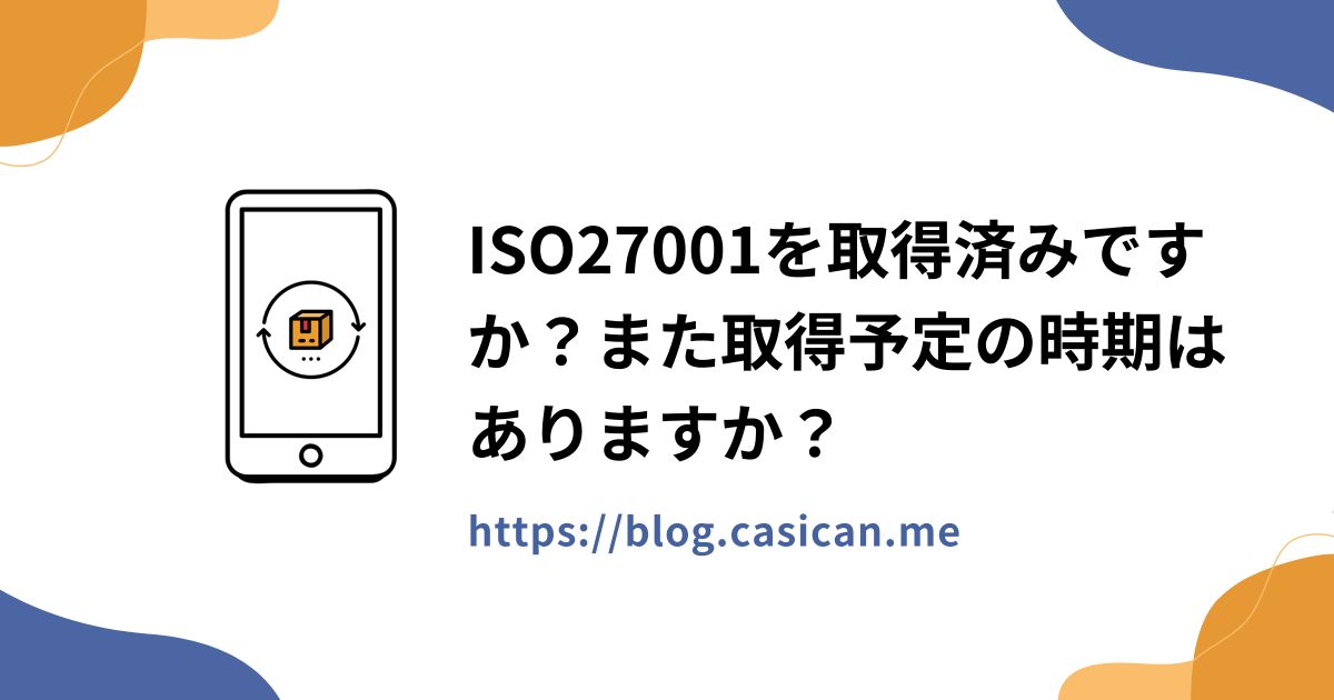 ISO27001を取得済みですか？また取得予定の時期はありますか？