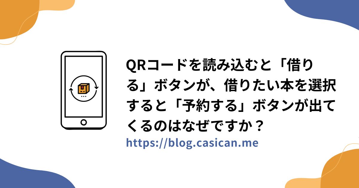 QRコードを読み込むと「借りる」ボタンが、借りたい本を選択すると「予約する」ボタンが出てくるのはなぜですか？