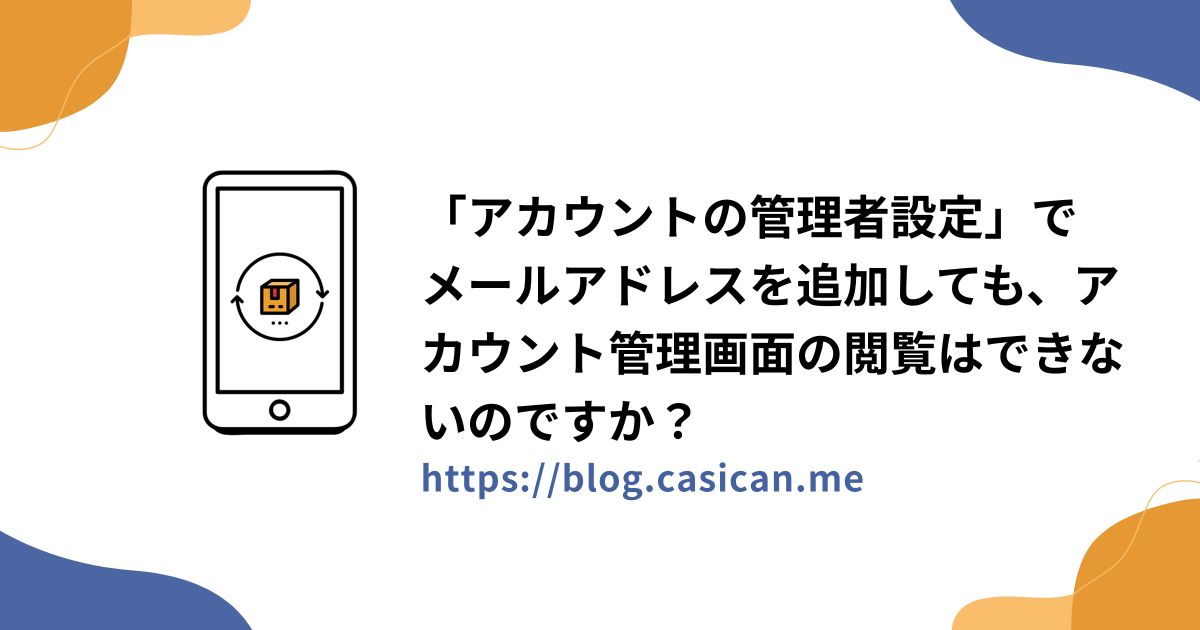 「アカウントの管理者設定」でメールアドレスを追加しても、アカウント管理画面の閲覧はできないのですか？