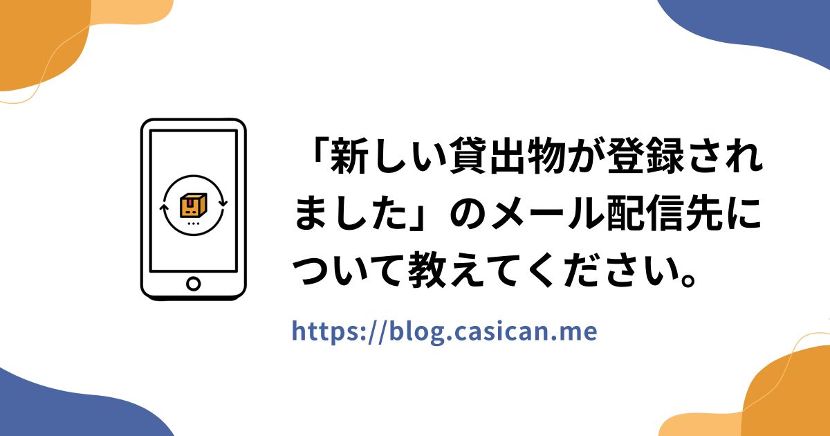 「新しい貸出物が登録されました」のメール配信先について教えてください。