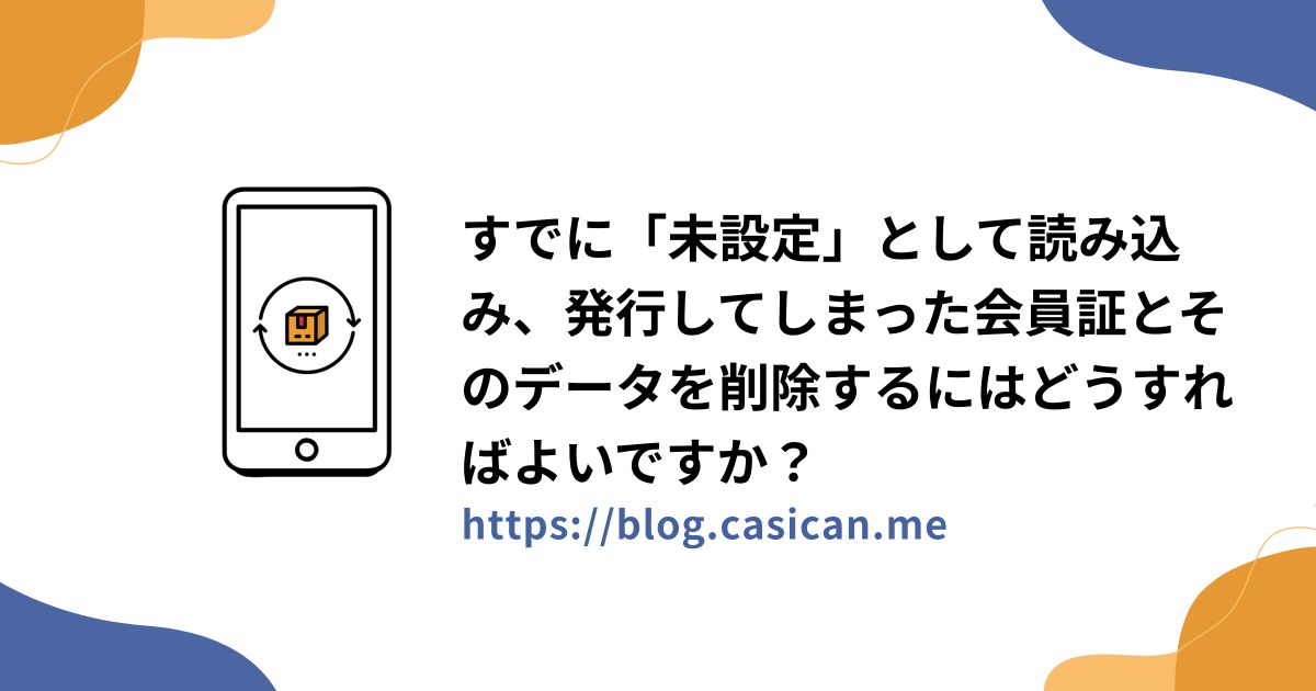 すでに「未設定」として読み込み、発行してしまった会員証とそのデータを削除するにはどうすればよいですか？