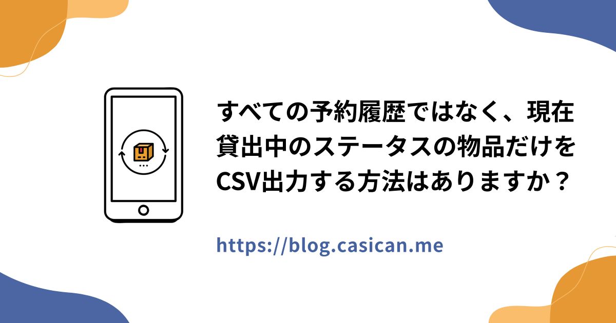 すべての予約履歴ではなく、現在貸出中のステータスの物品だけをCSV出力する方法はありますか？