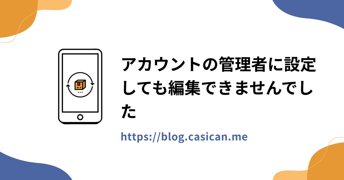 アカウントの管理者に設定しても編集できませんでした