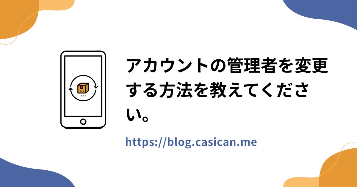 アカウントの管理者を変更する方法を教えてください。