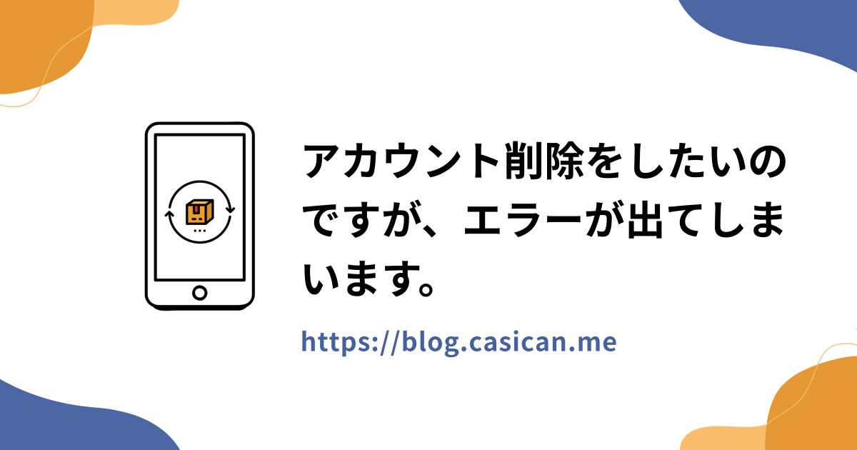 アカウント削除をしたいのですが、エラーが出てしまいます。