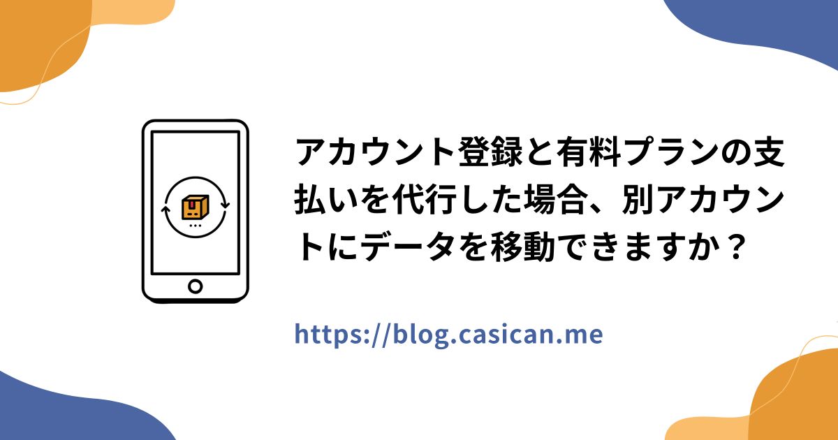 アカウント登録と有料プランの支払いを代行した場合、別アカウントにデータを移動できますか？