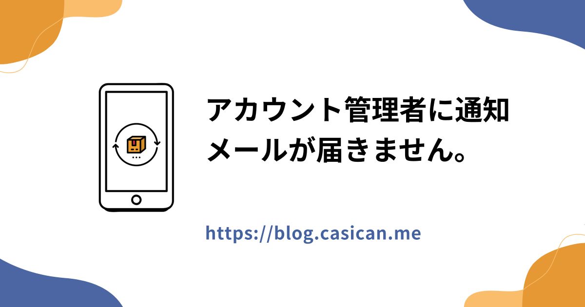 アカウント管理者に通知メールが届きません。