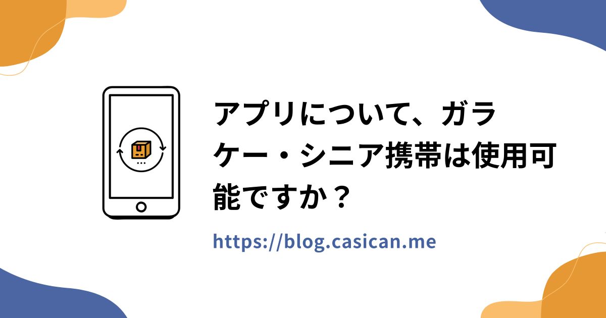 アプリについて、ガラケー・シニア携帯は使用可能ですか？