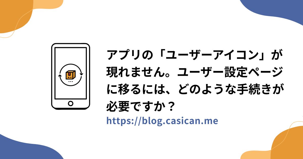 アプリの「ユーザーアイコン」が現れません。ユーザー設定ページに移るには、どのような手続きが必要ですか？