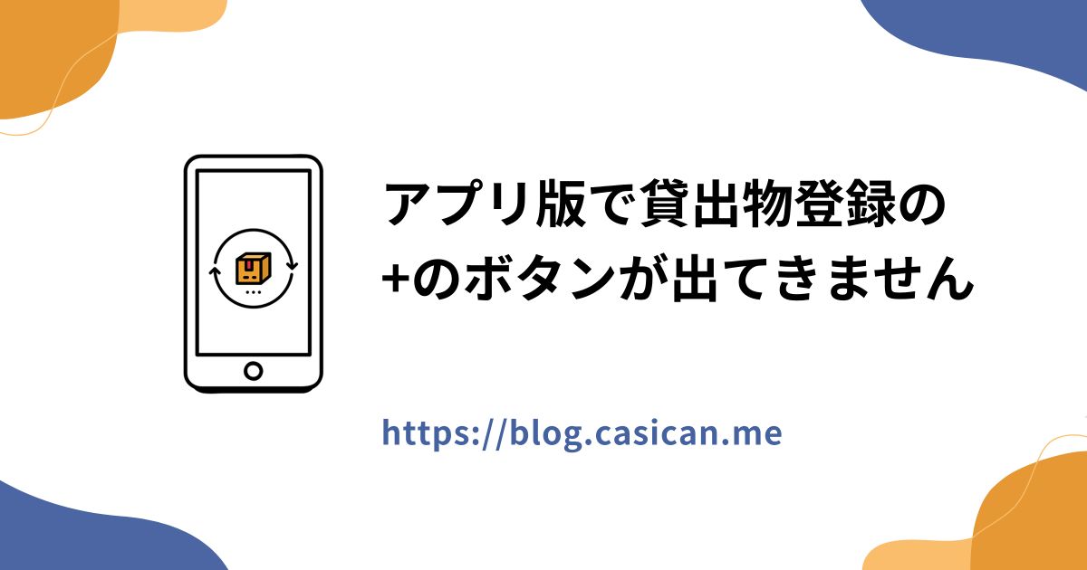 アプリ版で貸出物登録の+のボタンが出てきません