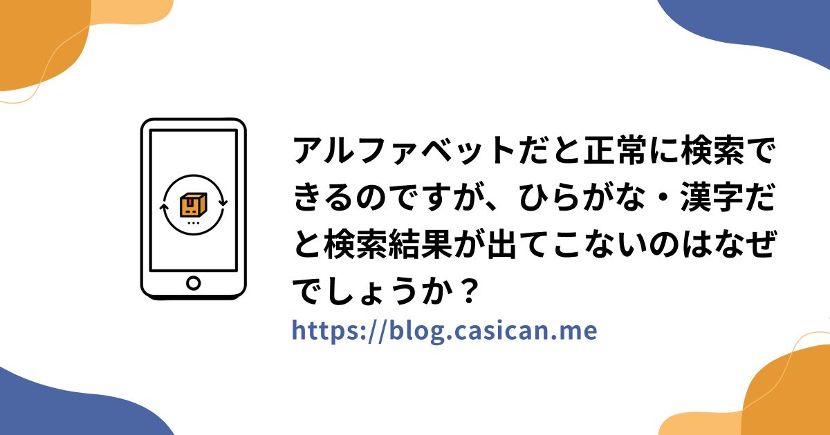 アルファベットだと正常に検索できるのですが、ひらがな・漢字だと検索結果が出てこないのはなぜでしょうか？
