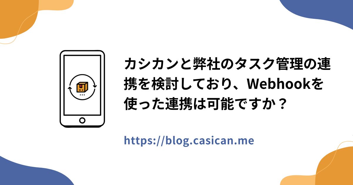 カシカンと弊社のタスク管理の連携を検討しており、Webhookを使った連携は可能ですか？