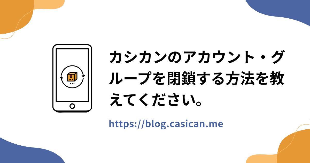 カシカンのアカウント・グループを閉鎖する方法を教えてください。