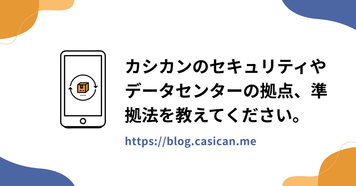 カシカンのセキュリティやデータセンターの拠点、準拠法を教えてください。