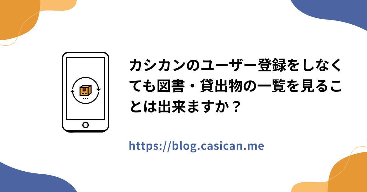 カシカンのユーザー登録をしなくても図書・貸出物の一覧を見ることは出来ますか？