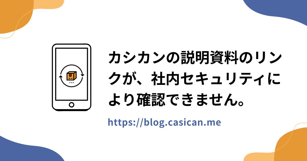 カシカンの説明資料のリンクが、社内セキュリティにより確認できません。
