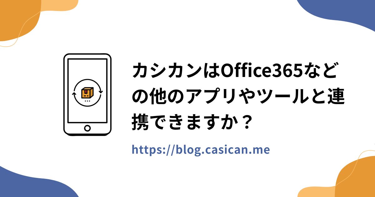 カシカンはOffice365などの他のアプリやツールと連携できますか？