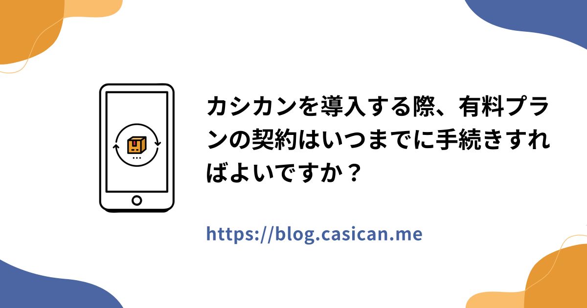 カシカンを導入する際、有料プランの契約はいつまでに手続きすればよいですか？