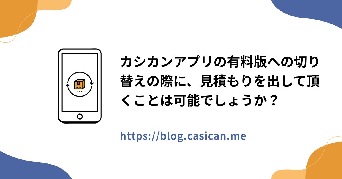 カシカンアプリの有料版への切り替えの際に、見積もりを出して頂くことは可能でしょうか？