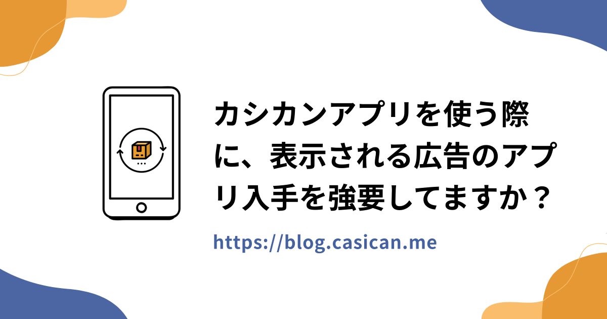 カシカンアプリを使う際に、表示される広告のアプリ入手を強要してますか？