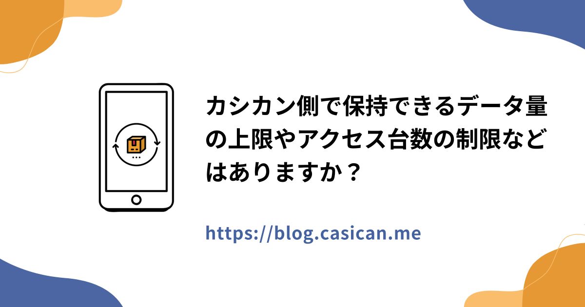 カシカン側で保持できるデータ量の上限やアクセス台数の制限などはありますか？