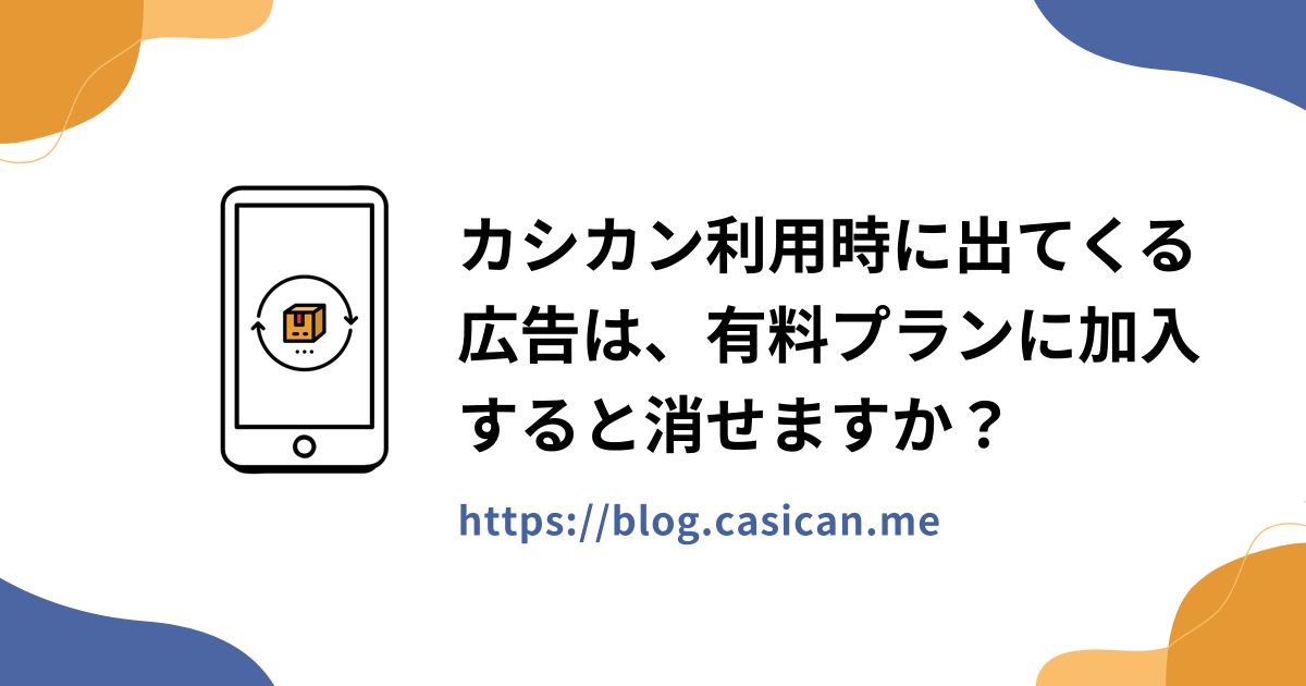 カシカン利用時に出てくる広告は、有料プランに加入すると消せますか？
