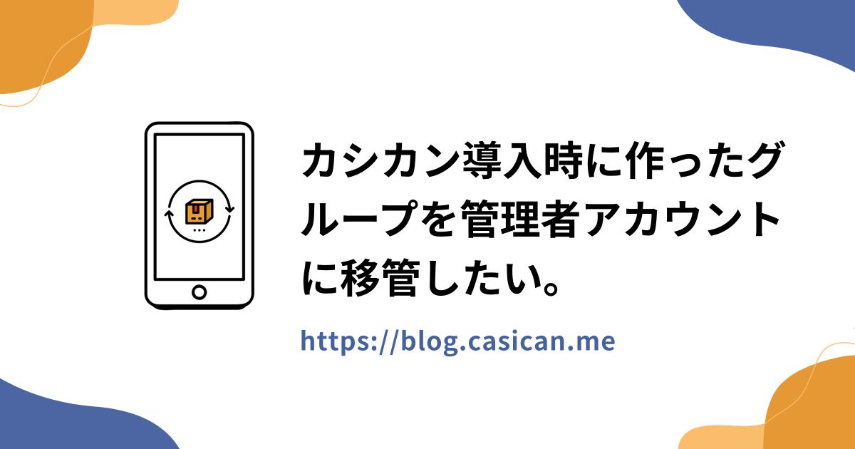 カシカン導入時に作ったグループを管理者アカウントに移管したい。