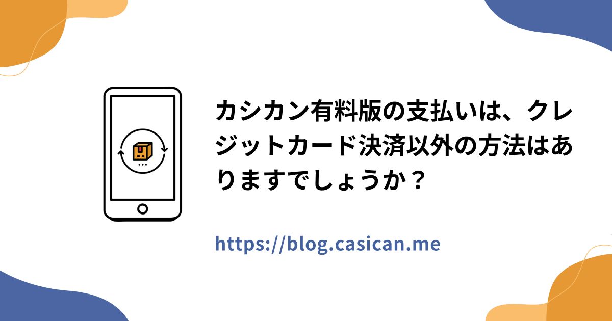 カシカン有料版の支払いは、クレジットカード決済以外の方法はありますでしょうか？