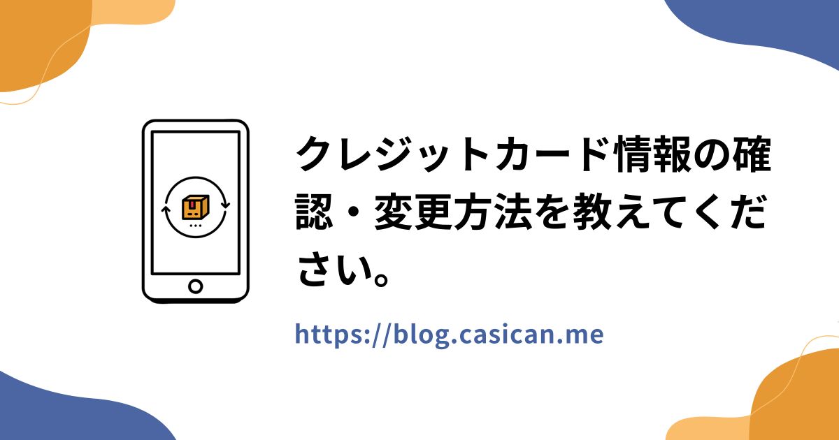 クレジットカード情報の確認・変更方法を教えてください。