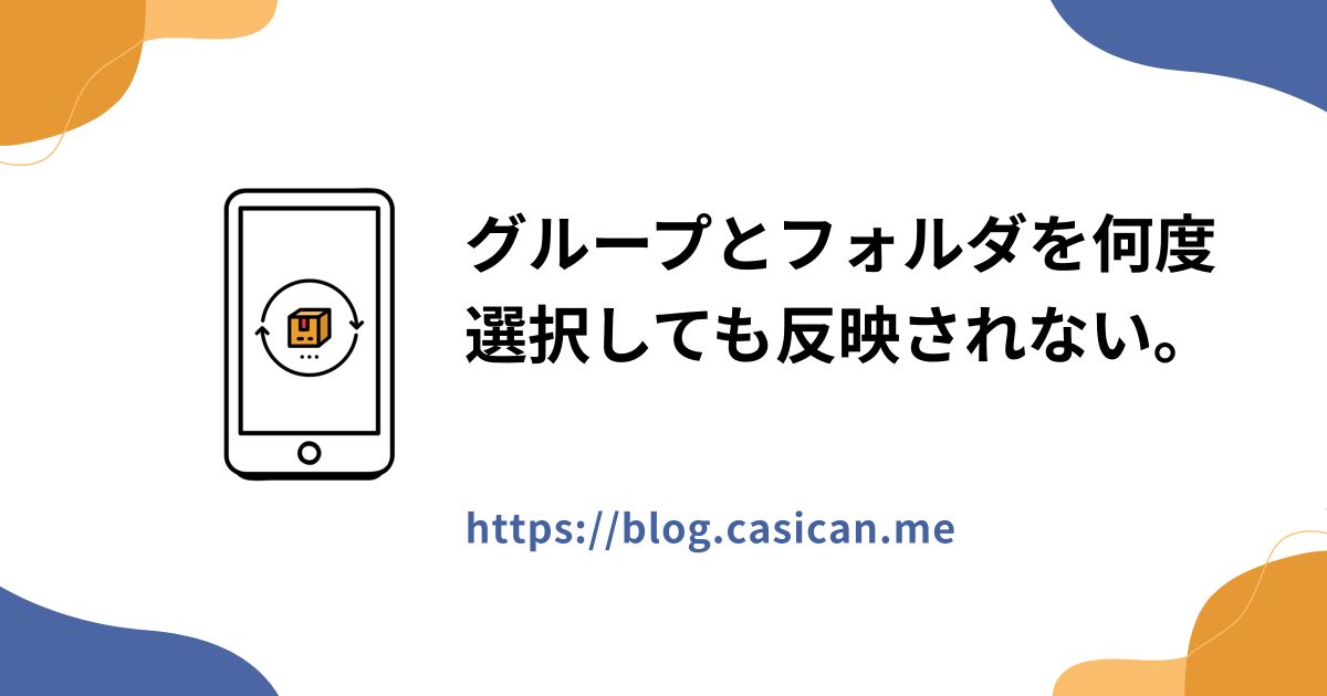 グループとフォルダを何度選択しても反映されない。