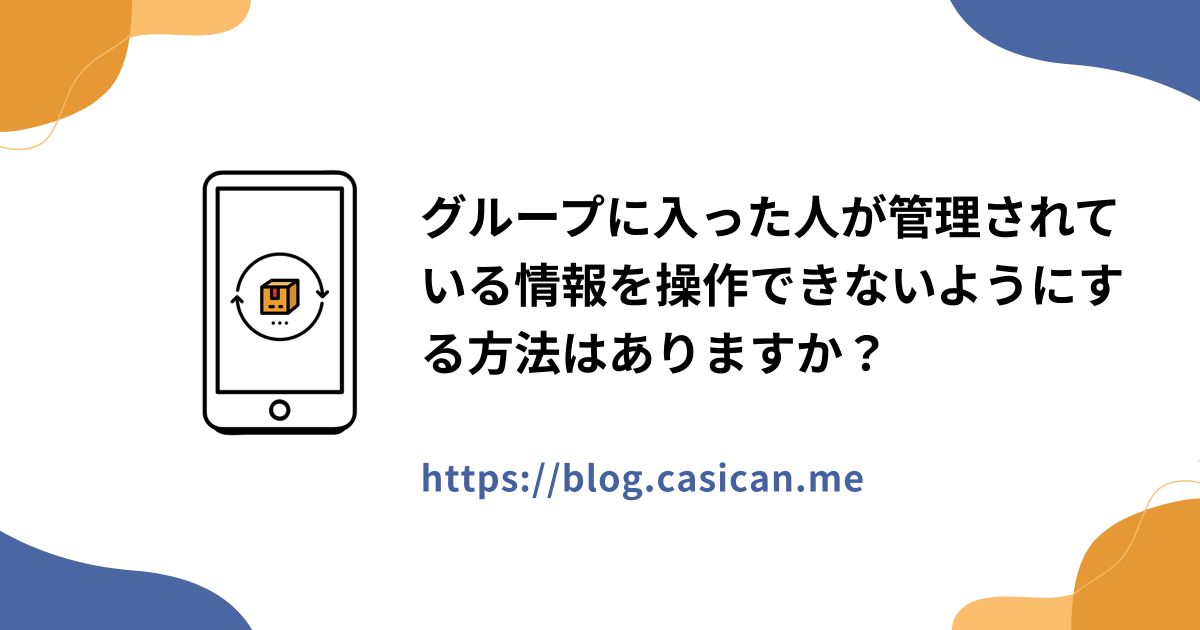 グループに入った人が管理されている情報を操作できないようにする方法はありますか？