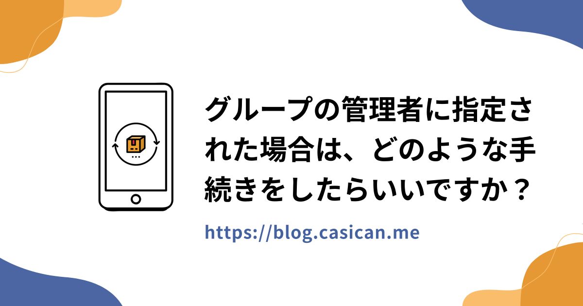 グループの管理者に指定された場合は、どのような手続きをしたらいいですか？