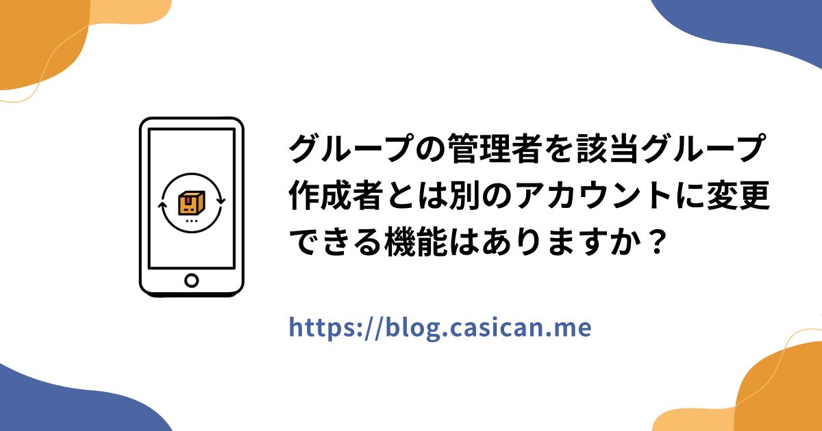 グループの管理者を該当グループ作成者とは別のアカウントに変更できる機能はありますか？