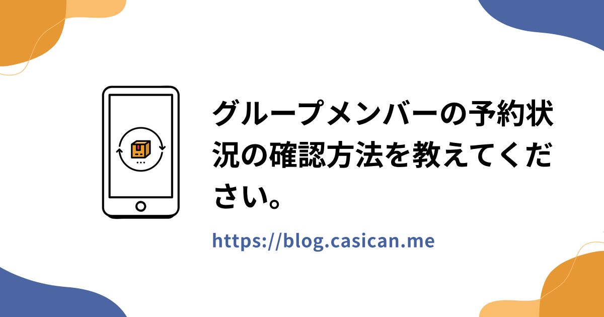 グループメンバーの予約状況の確認方法を教えてください。