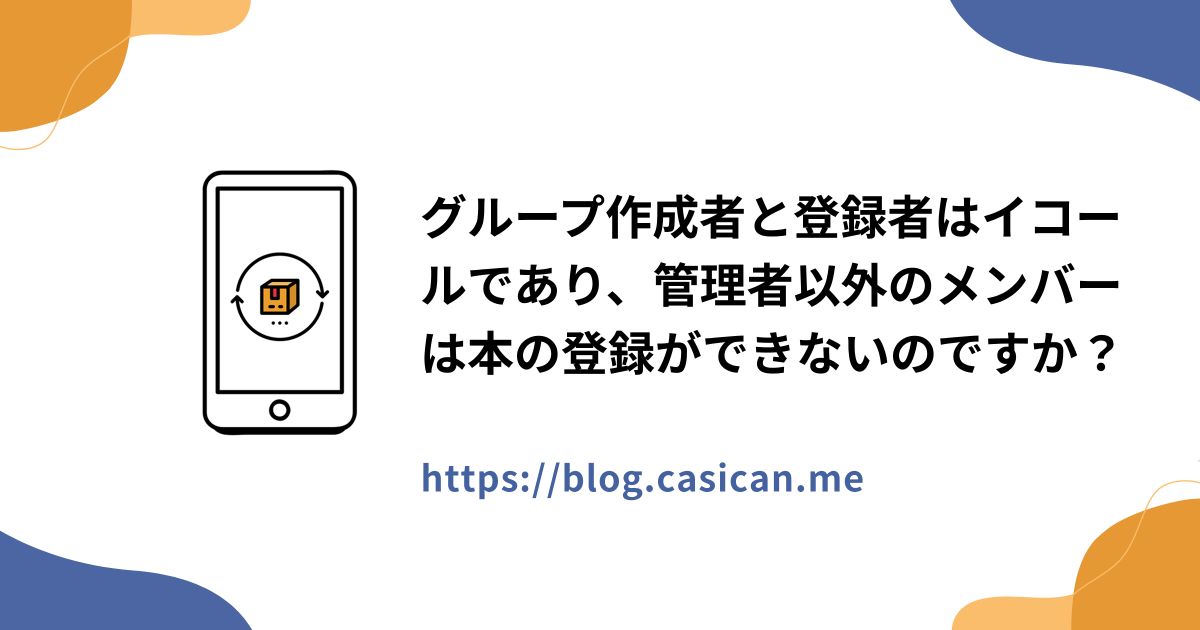 グループ作成者と登録者はイコールであり、管理者以外のメンバーは本の登録ができないのですか？