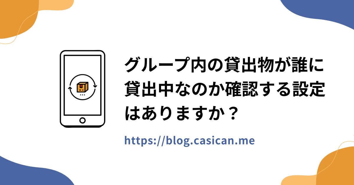 グループ内の貸出物が誰に貸出中なのか確認する設定はありますか？