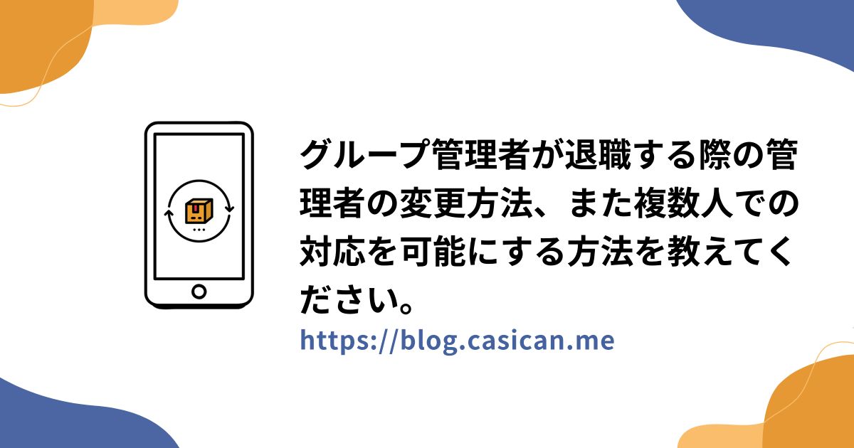 グループ管理者が退職する際の管理者の変更方法、また複数人での対応を可能にする方法を教えてください。