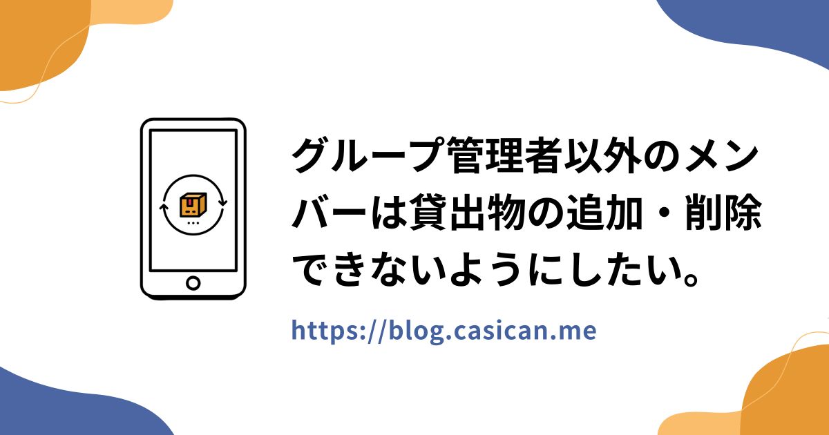 グループ管理者以外のメンバーは貸出物の追加・削除できないようにしたい。