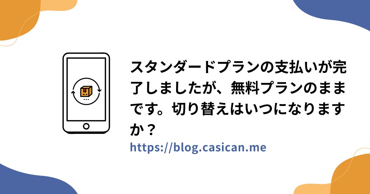 スタンダードプランの支払いが完了しましたが、無料プランのままです。切り替えはいつになりますか？