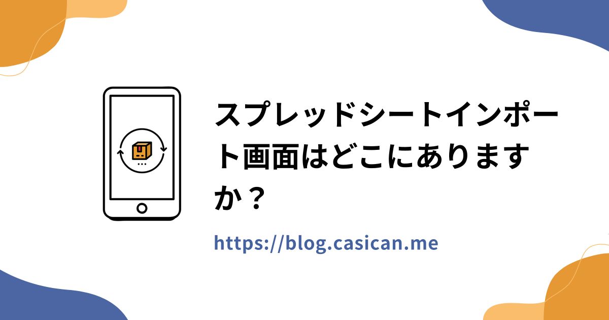 スプレッドシートインポート画面はどこにありますか？