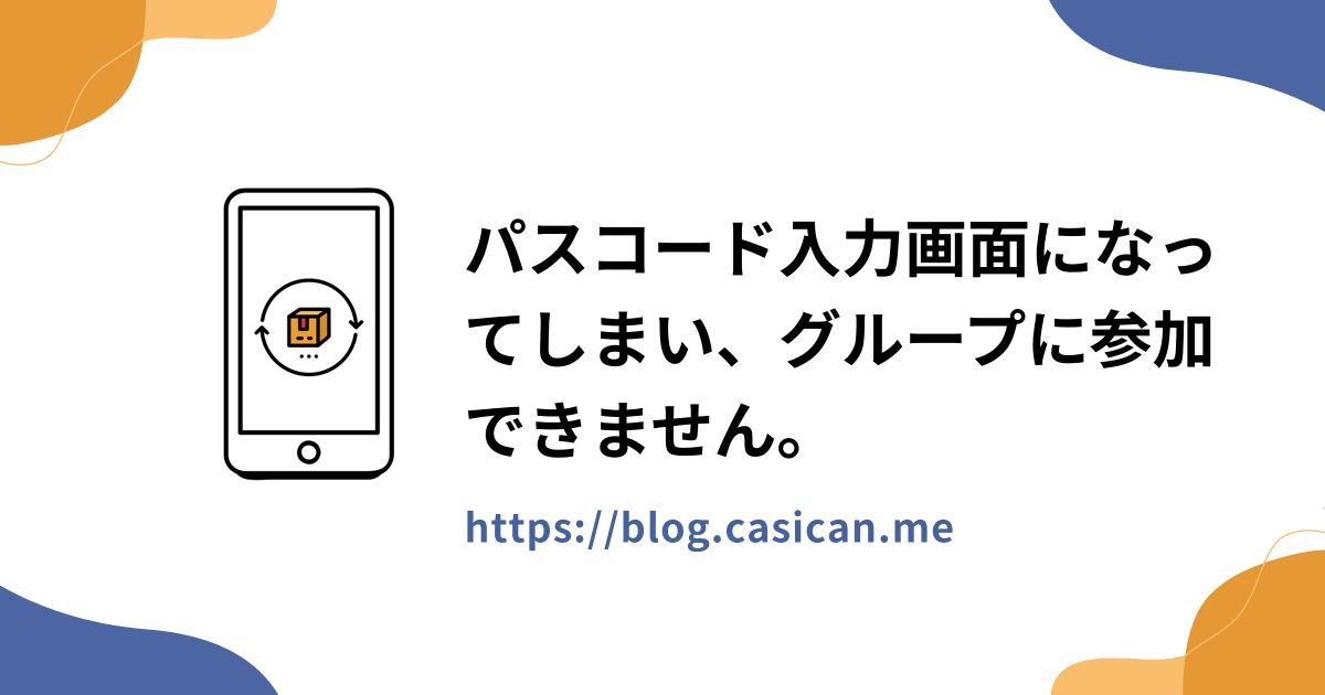 パスコード入力画面になってしまい、グループに参加できません。