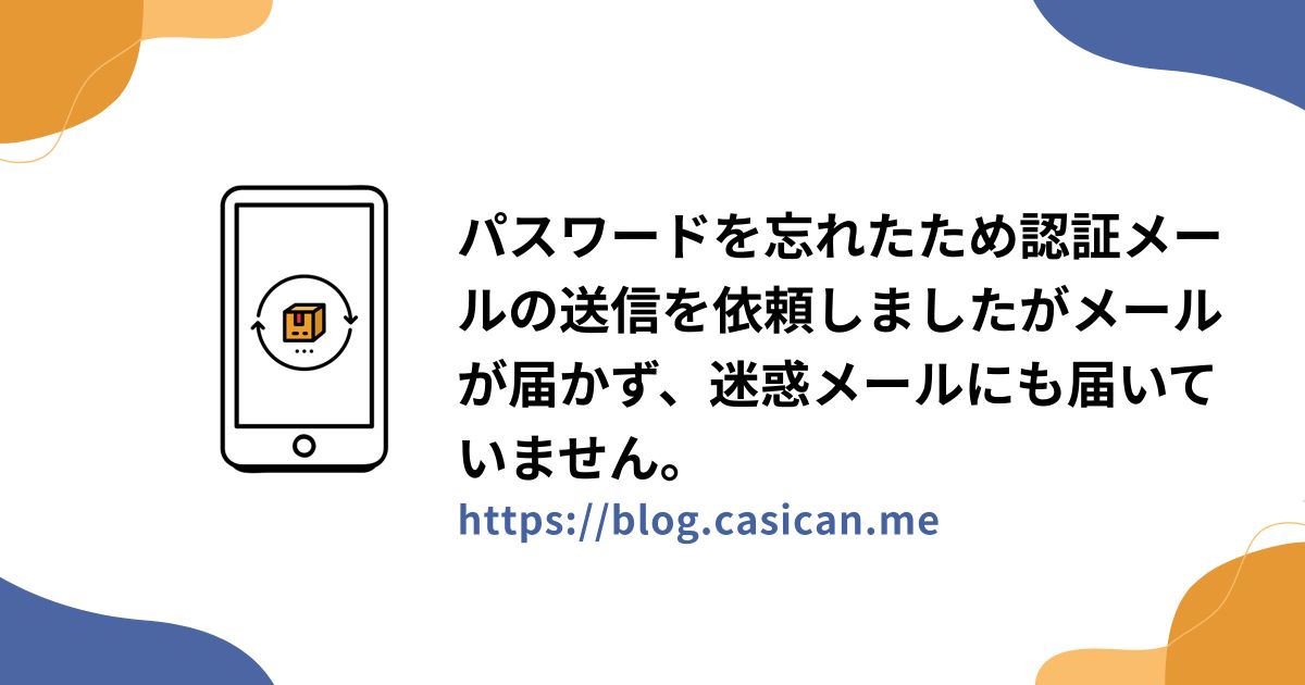 パスワードを忘れたため認証メールの送信を依頼しましたがメールが届かず、迷惑メールにも届いていません。